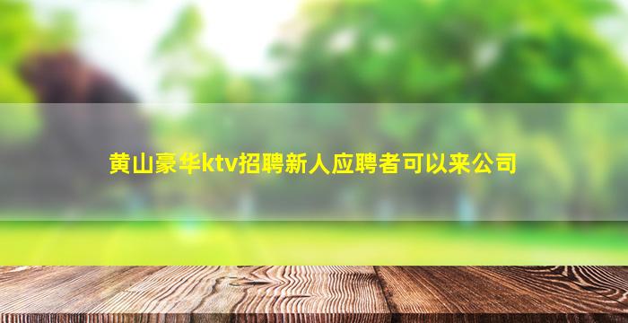 黄山豪华ktv招聘新人应聘者可以来公司